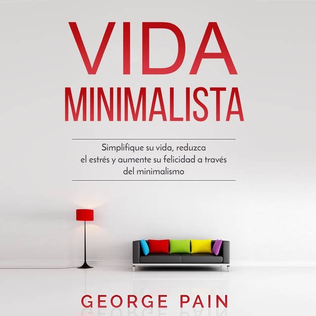 Vida Minimalista: Simplifique su vida, reduzca el estrés y aumente su felicidad a través del minimalismo