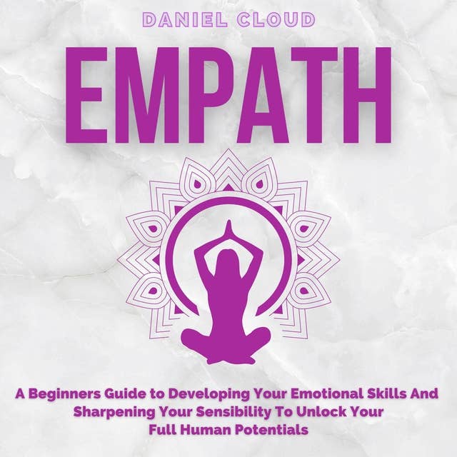 Empath: A Beginners Guide to Developing Your Emotional Skills and Sharpening your Sensibility to Unlock Your Full Human Potentials