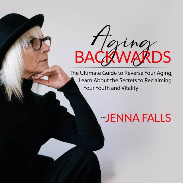Aging Backwards: The Ultimate Guide to Reverse Your Aging