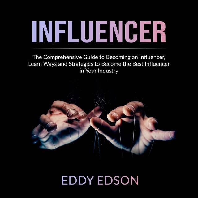 Influencer: The Comprehensive Guide to Becoming an Influencer
