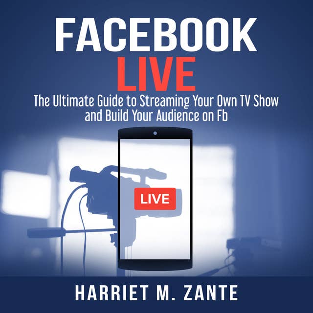 Facebook Live: The Ultimate Guide to Streaming Your Own TV Show and Build Your Audience on Fb