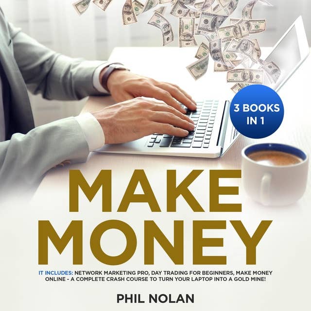 Make Money 3 Books in 1: It includes: Network Marketing Pro, Day Trading for Beginners, Make Money Online - A Complete Crash Course to turn your Laptop into a Gold Mine!