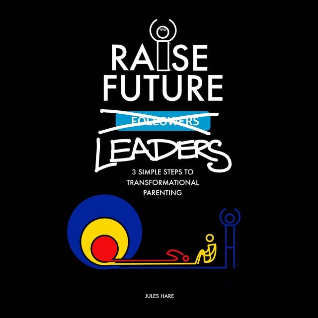 Raise Future Leaders: 3 Simple Steps to Transformational Parenting