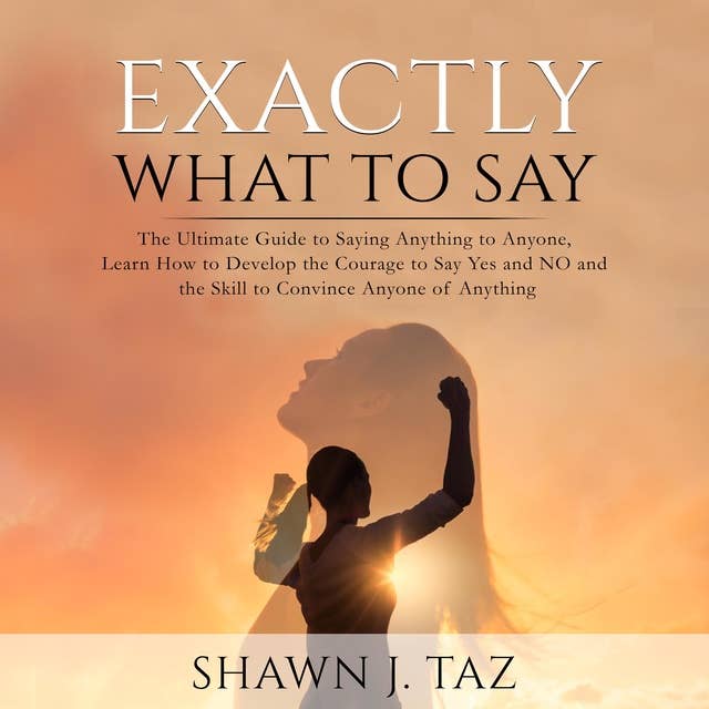 Exactly What to Say: The Ultimate Guide to Saying Anything to Anyone