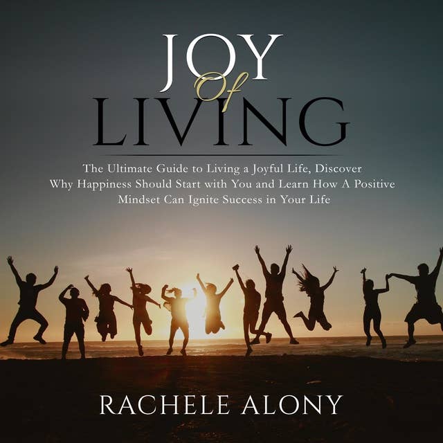 Joy of Living: The Ultimate Guide to Living a Joyful Life