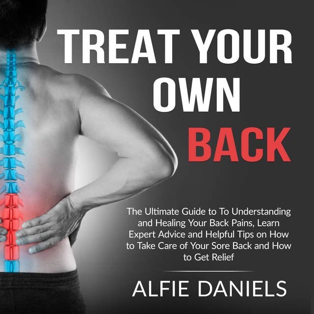 Treat Your Own Back: The Ultimate Guide to To Understanding and Healing Your Back Pains