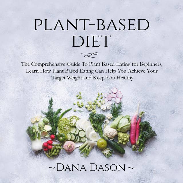 Plant Based Diet: The Comprehensive Guide To Plant Based Eating for Beginners