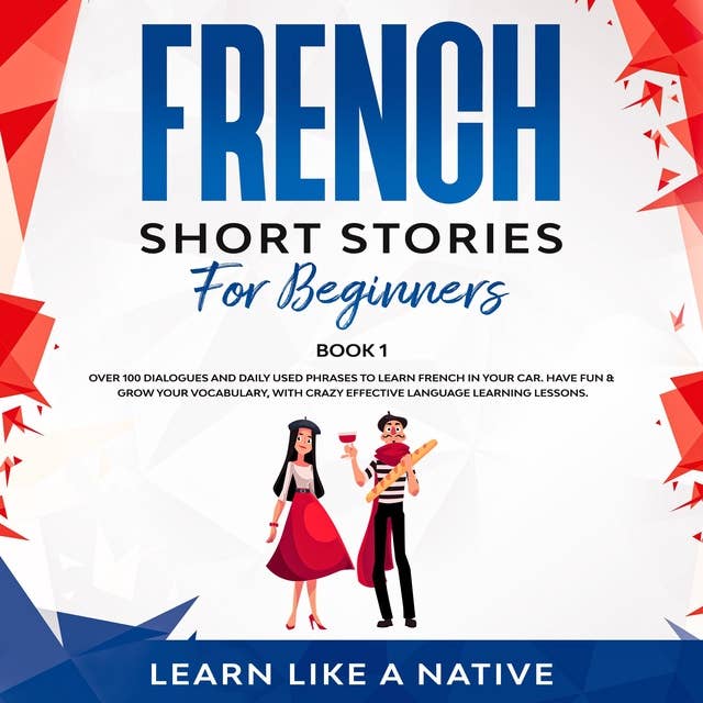French Short Stories for Beginners Book 1: Over 100 Dialogues and Daily Used Phrases to Learn French in Your Car. Have Fun & Grow Your Vocabulary, with Crazy Effective Language Learning Lessons