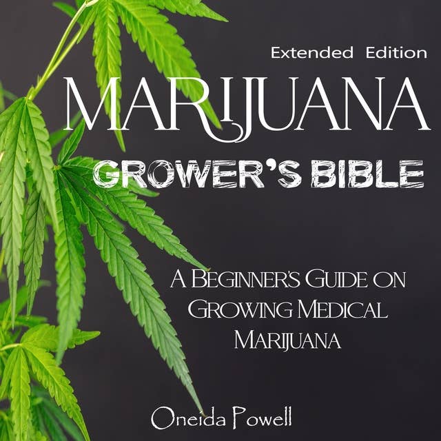 Marijuana Grower's Bible: A Beginner's Guide on Growing Medical Marijuana – Extended Edition