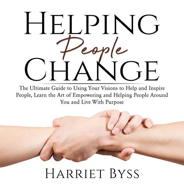 Helping People Change: The Ultimate Guide to Using Your Visions to Help and Inspire People