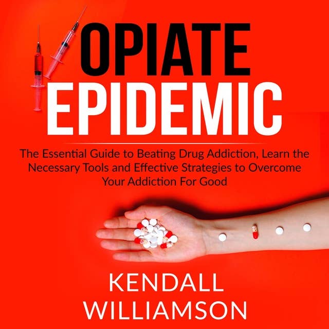 Opiate Epidemic: The Essential Guide to Beating Drug Addiction