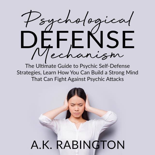 Psychological Defense Mechanism: The Ultimate Guide to Psychic Self-Defense Strategies