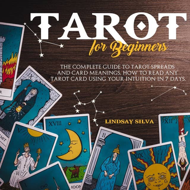 Tarot For Beginners: The Complete Guide To Tarot Spreads and Card Meanings. How to Read any Tarot Card Using Your Intuition in 7 days.