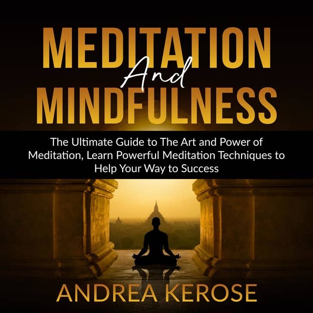 Meditation and Mindfulness: The Ultimate Guide to The Art and Power of Meditation, Learn Powerful Meditation Techniques to Help Your Way to Success