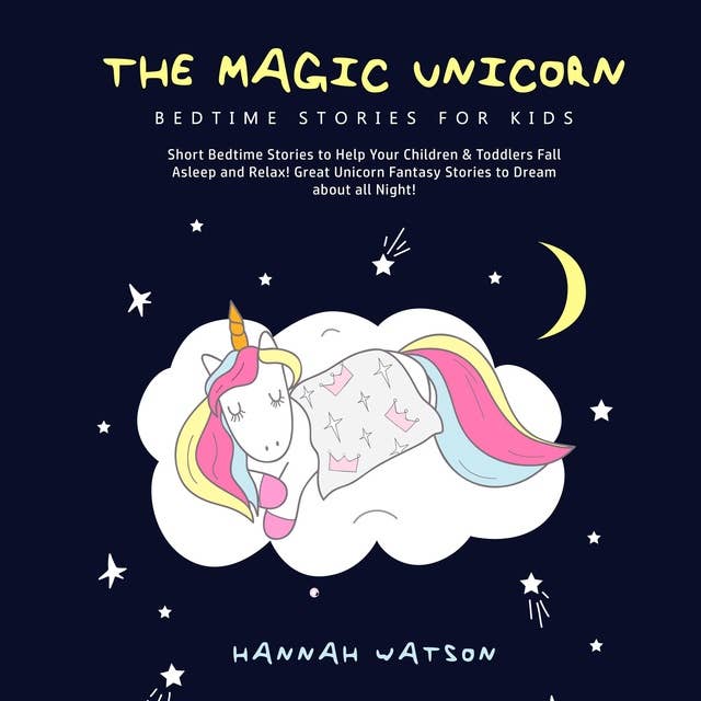 The Magic Unicorn – Bed Time Stories for Kids: Short Bedtime Stories to Help Your Children & Toddlers Fall Asleep and Relax! Great Unicorn Fantasy Stories to Dream about all Night!