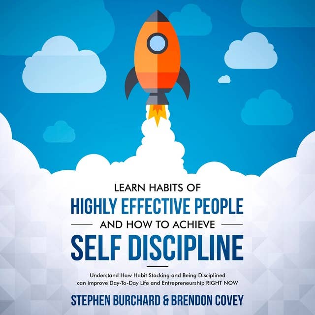 Learn Habits of Highly Effective People and How to Achieve Self Discipline: Understand How Habit Stacking and Being Disciplined can improve Day-To-Day Life and Entrepreneurship RIGHT NOW. by Stephen Burchard