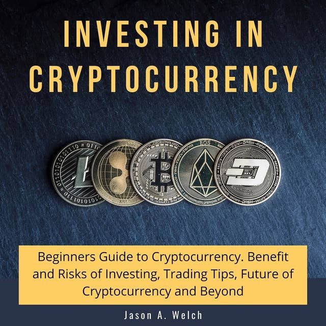Cover for Investing in Cryptocurrency: Beginners Guide to Cryptocurrency. Benefit and Risks of Investing, Trading Tips, Future of Cryptocurrency and Beyond