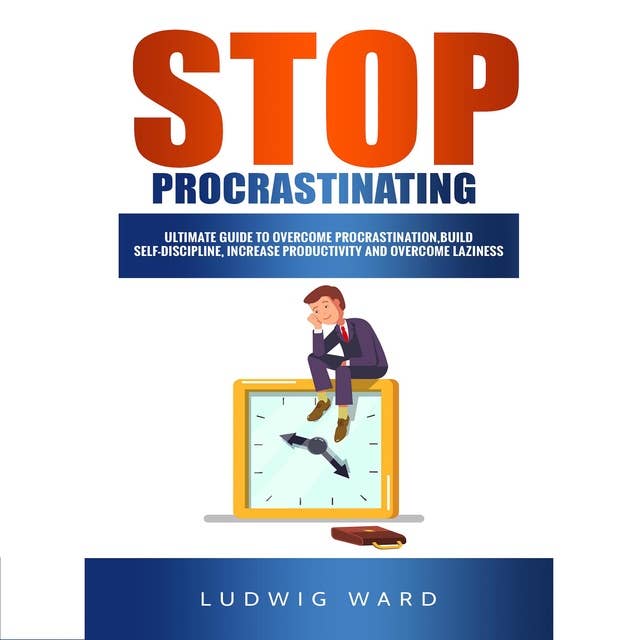 STOP Procrastinating: Complete Guide to Overcome Procrastination, Build Self-Discipline, Increase Productivity and Overcome Laziness