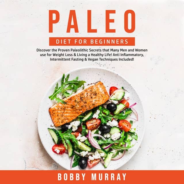 Paleo Diet for Beginners: Discover the Proven Paleolithic Secrets that Many Men and Women use for Weight Loss & Living a Healthy Life! Anti Inflammatory, Intermittent Fasting & Vegan Techniques Included!