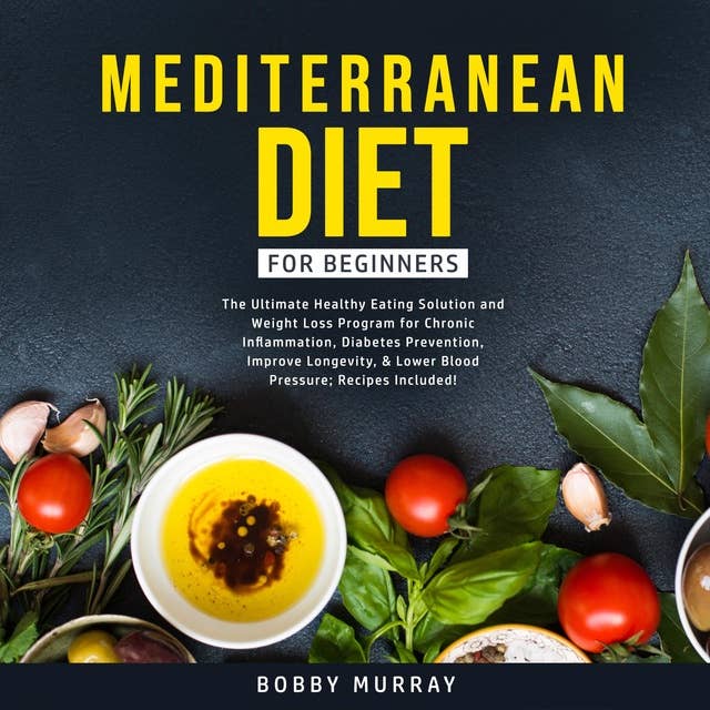 Mediterranean Diet for Beginners: The Ultimate Healthy Eating Solution and Weight Loss Program for Chronic Inflammation, Diabetes Prevention, Improve Longevity, & Lower Blood Pressure; Recipes Included!