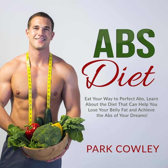 Abs Diet: Eat Your Way to Perfect Abs, Learn About the Diet That Can Help You Lose Your Belly Fat and Achieve the Abs of Your Dreams