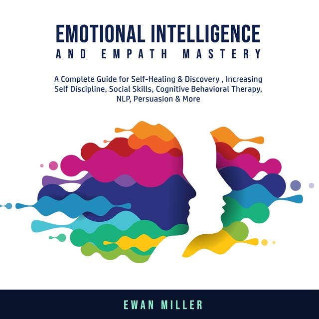 Emotional Intelligence and Empath Mastery: A Complete Guide for Self Healing & Discovery, Increasing Self Discipline, Social Skills, Cognitive Behavioral Therapy, NLP, Persuasion & More.