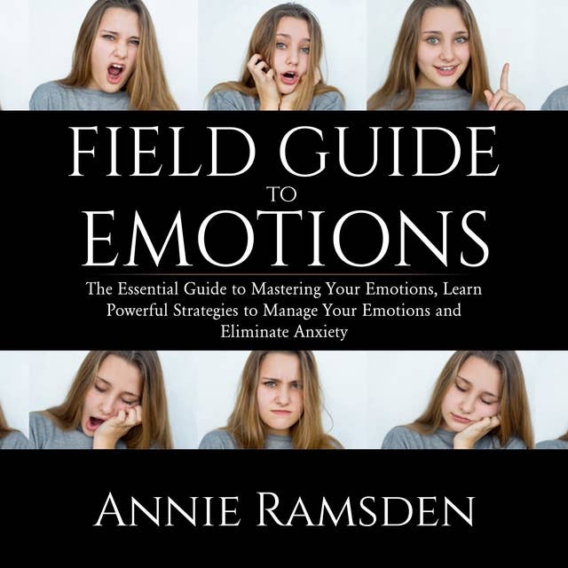 Field Guide to Emotions: The Essential Guide to Mastering Your Emotions, Learn Powerful Strategies to Manage Your Emotions and Eliminate Anxiety