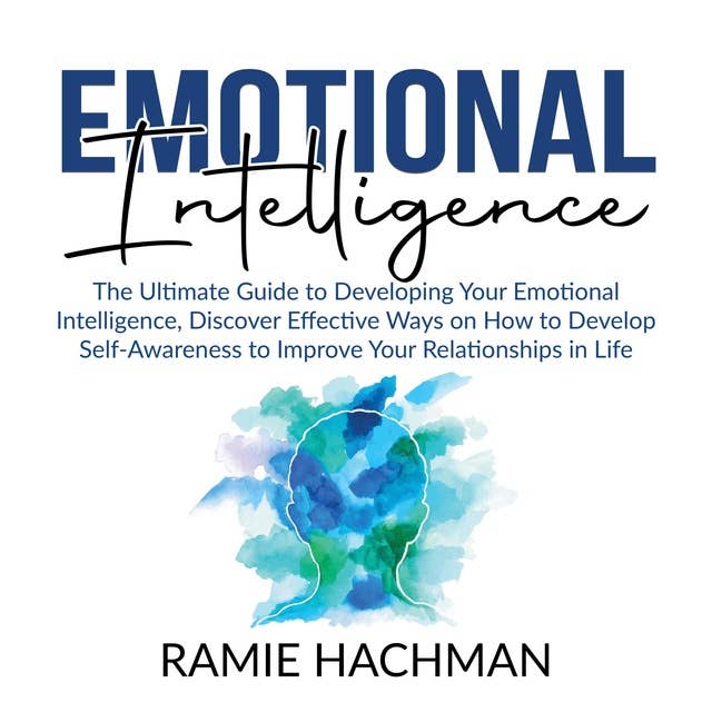 Emotional Intelligence: The Ultimate Guide to Developing Your Emotional Intelligence, Discover Effective Ways on How to Develop Self-Awareness to Improve Your Relationships in Life