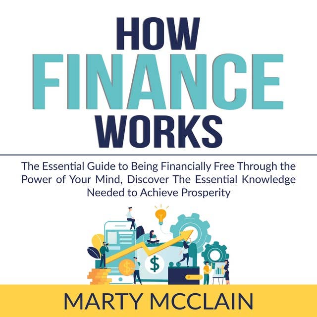 How Finance Works: The Essential Guide to Being Financially Free Through the Power of Your Mind, Discover The Essential Knowledge Needed to Achieve Prosperity