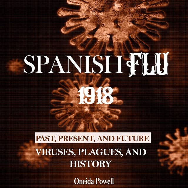 SPANISH FLU 1918: Viruses, Plagues, and History - Past, Present, and Future