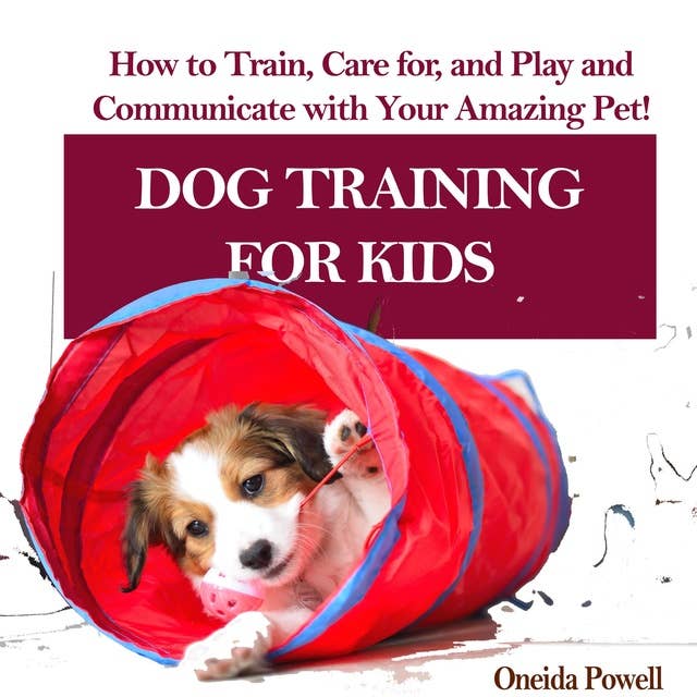 DOG TRAINING FOR KIDS: How to Train, Care for, and Play and Communicate with Your Amazing Pet!