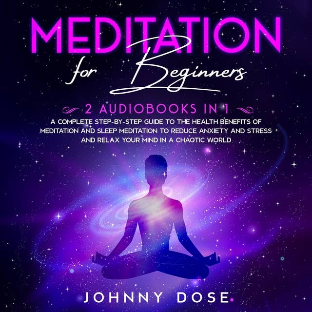 Meditation for Beginners: 2 Audiobooks in 1 - A Complete Step-by-Step Guide to the Health Benefits of Meditation and Sleep Meditation to Reduce Anxiety and Stress and Relax Your Mind in a Chaotic World