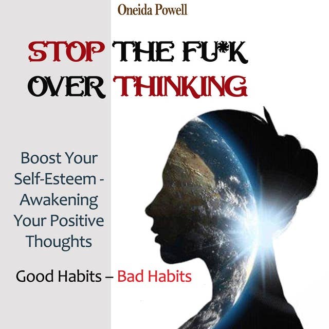 STOP THE FU*K OVERTHINKING: Good Habits - Bad Habits : Boost Your Self-Esteem - Awakening Your Positive Thoughts