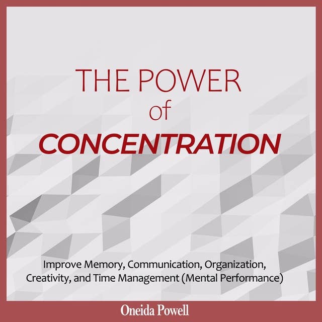 THE POWER OF CONCENTRATION: Improve Memory, Communication, Organization, Creativity and Time Management (Mental Performance)