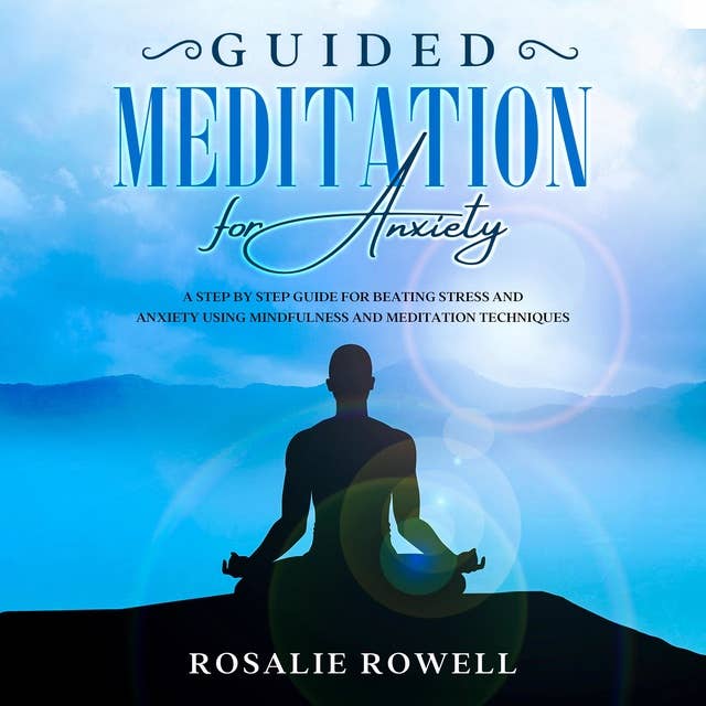 Guided Meditation for Anxiety: A Complete Guide for Beating Stress and Anxiety Using Mindfulness and Meditation Techniques