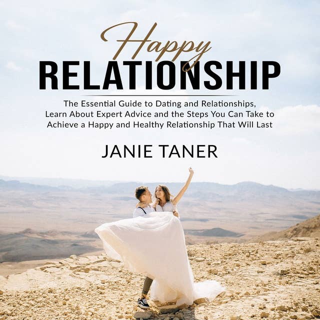 Happy Relationship: The Essential Guide to Dating and Relationships, Learn About Expert Advice and the Steps You Can Take to Achieve a Happy and Healthy Relationship That Will Last
