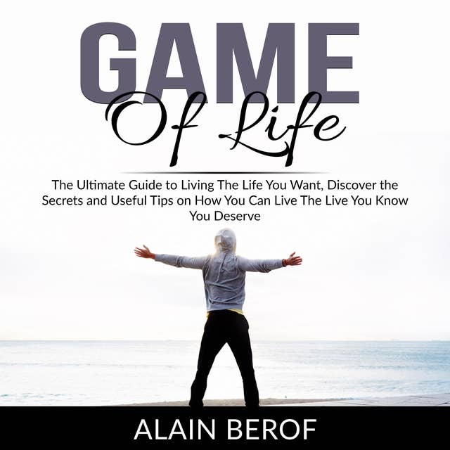 Game of Life: The Ultimate Guide to Living The Life You Want, Discover the Secrets and Useful Tips on How You Can Live The Live You Know You Deserve