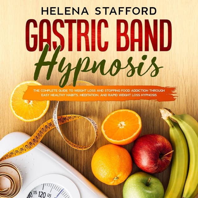 Gastric Band Hypnosis: The Complete Guide to Weight Loss and Stopping Food Addiction Through Easy Healthy Habits, Meditation and Rapid Weight Loss Hypnosis
