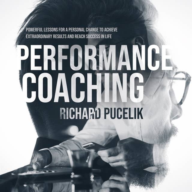 PERFORMANCE COACHING: Powerful Lessons for a Personal Change to Achieve Extraordinary Results and Reach Success in Life