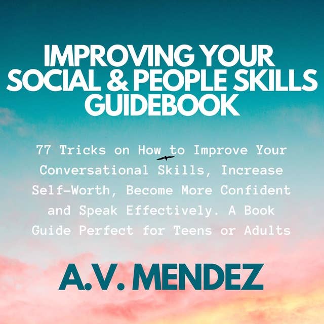 Improving Your Social & People Skills Guidebook: 77 Tricks on How to Improve Your Conversational Skills, Increase Self-Worth, Become More Confident and Speak Effectively. A Book Guide Perfect for Teens or Adults.