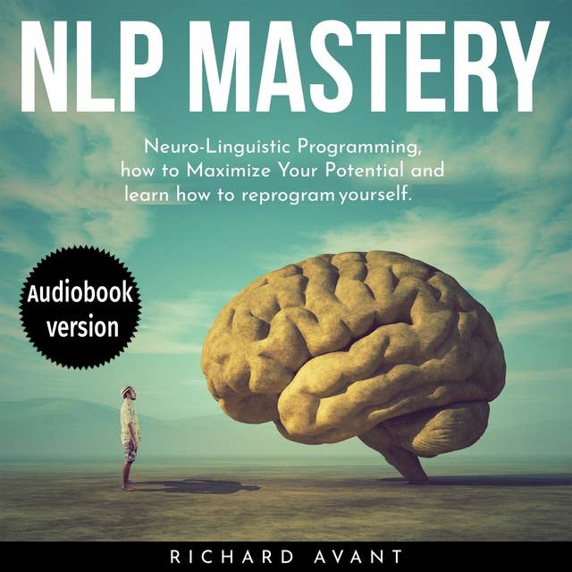 NLP MASTERY: Nеurо-Linguiѕtiс Programming, How To Maximize Your Potential And Learn How To Reprogram Yourself