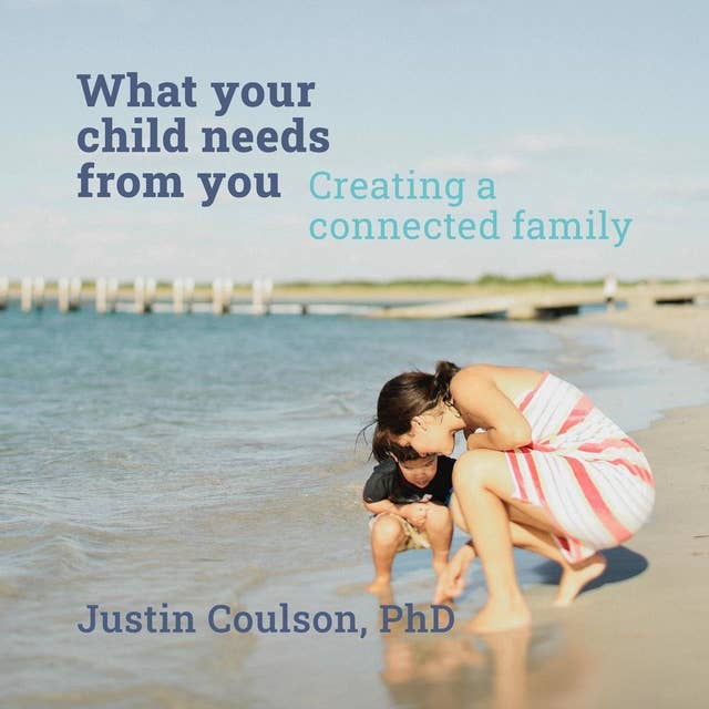 What Your Child Needs From You - Creating a Connected Family