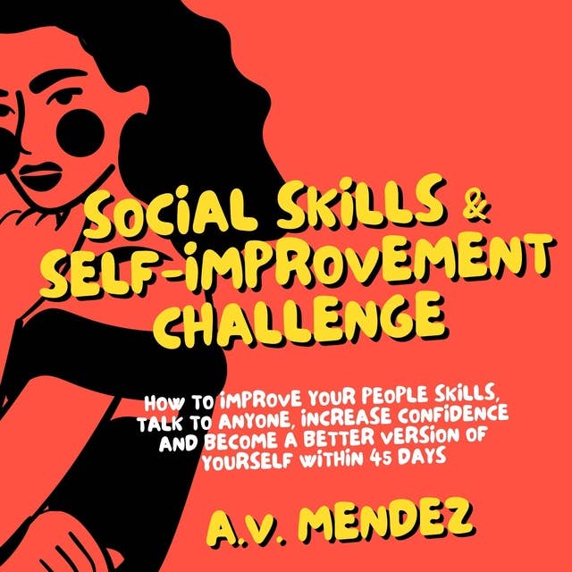 Social Skills & Self-Improvement Challenge: How to Improve Your People Skills, Talk to Anyone, Increase Confidence and Become a Better Version of Yourself Within 45 Days