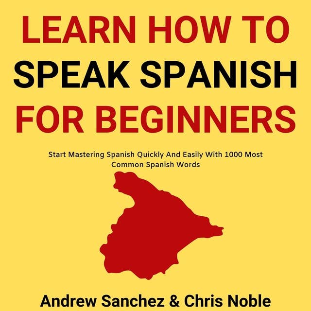 Learn How To Speak Spanish: Start Mastering Spanish Quickly And Easily With 1000 Most Common Spanish Words