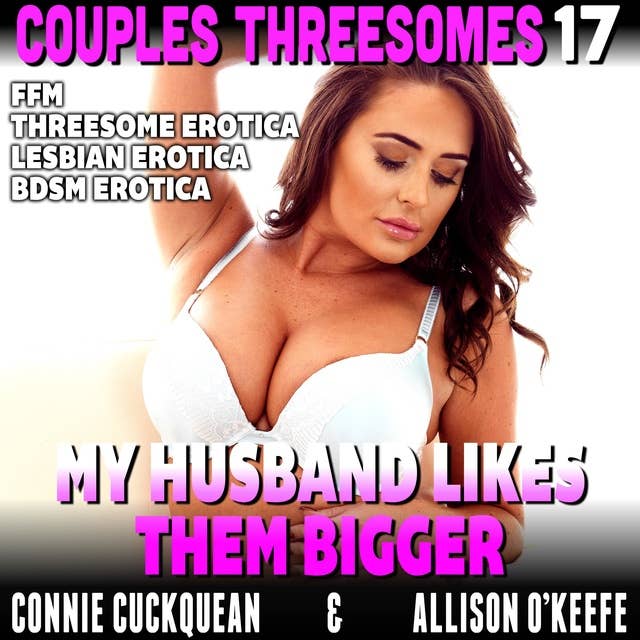 My Husband Likes Them Bigger : Couples Threesomes 17 (FFM Threesome Erotica Lesbian Erotica BDSM Erotica)
