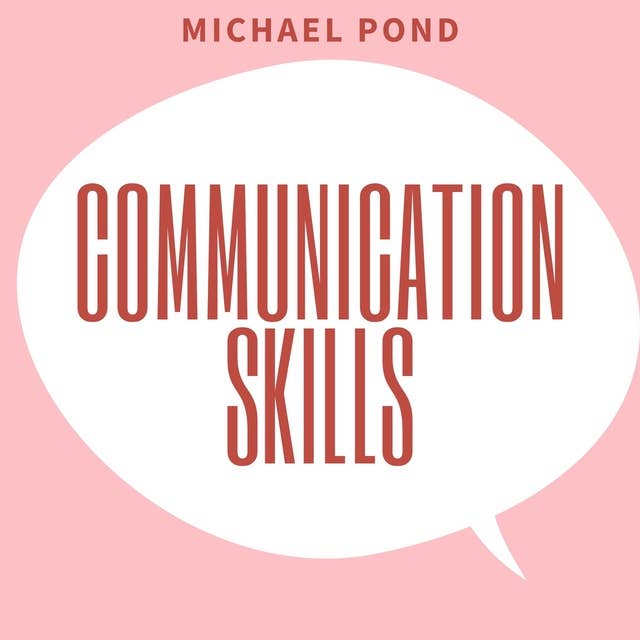 Communication Skills: Discover Surprisingly Simple Skills to Getting Through to Absolutely Anyone and develop Extraordinary Relationships
