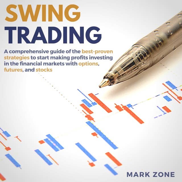 Swing Trading: A Comprehensive Guide of the Best-Proven Strategies to Start Making Profits Investing in the Financial Markets with Options, Futures, and Stocks