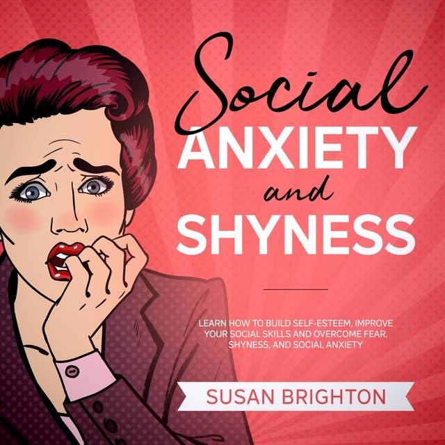 Social Anxiety and Shyness: Learn How to Build Self-Esteem, Improve Your Social Skills, and Overcome Fear, Shyness, and Social Anxiety