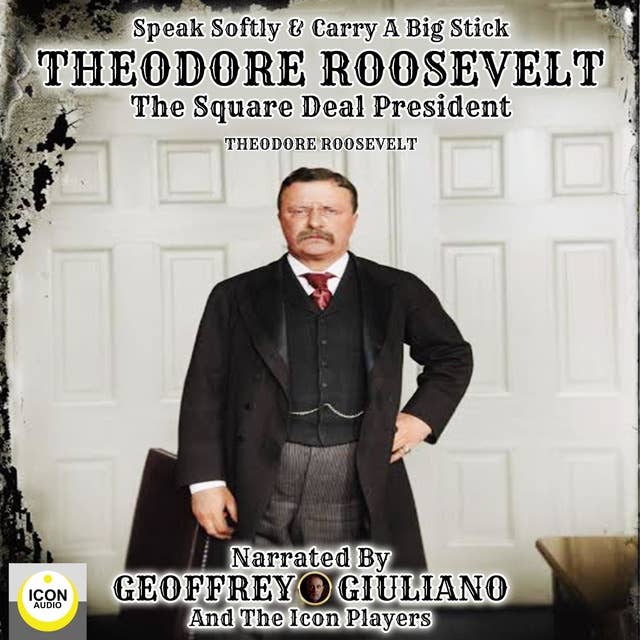 Speak Softly & Carry A Big Stick - Theodore Roosevelt, The Square Deal President
