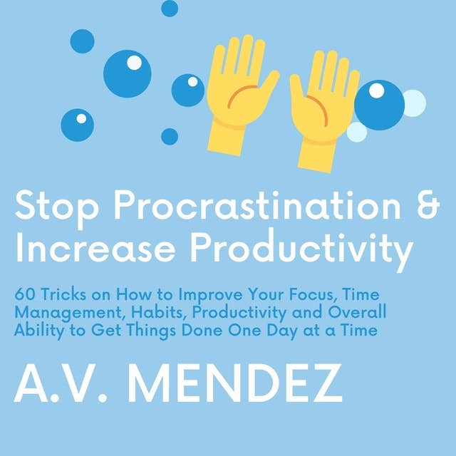 Stop Procrastination & Increase Productivity: 60 Tricks on How to Improve Your Focus, Time Management, Habits, Productivity and Overall Ability to Get Things Done One Day at a Time